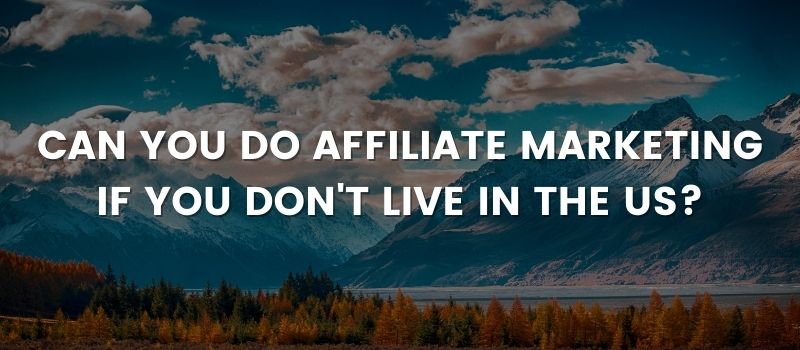 CAN YOU DO AFFILIATE MARKETING IF YOU DON'T LIVE IN THE US