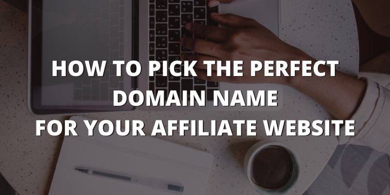 How To Pick The Perfect Domain Name For Your Affiliate Website